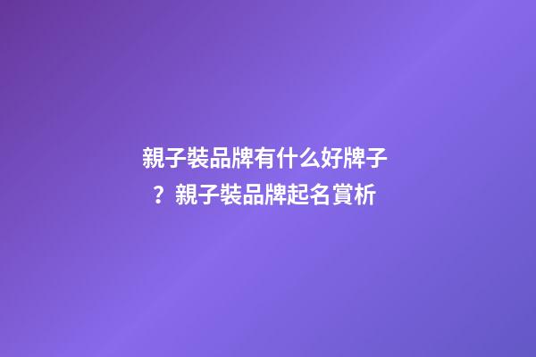 親子裝品牌有什么好牌子？親子裝品牌起名賞析